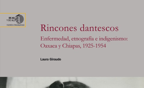 Laura Giraudo (IH) publica el libro: "Rincones dantescos : enfermedad, etnografía e indigenismo : Oaxaca y Chiapas, 1925-1954"